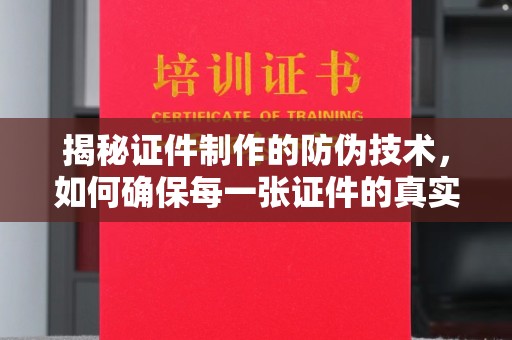 太湖揭秘证件制作的防伪技术，如何确保每一张证件的真实性